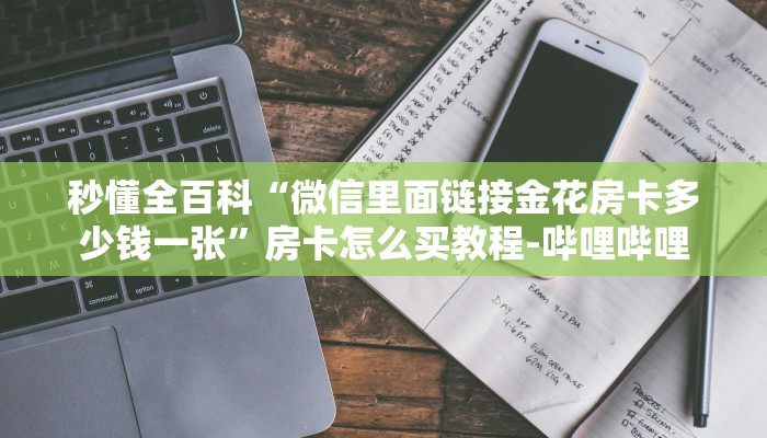 秒懂全百科“微信里面链接金花房卡多少钱一张”房卡怎么买教程-哔哩哔哩