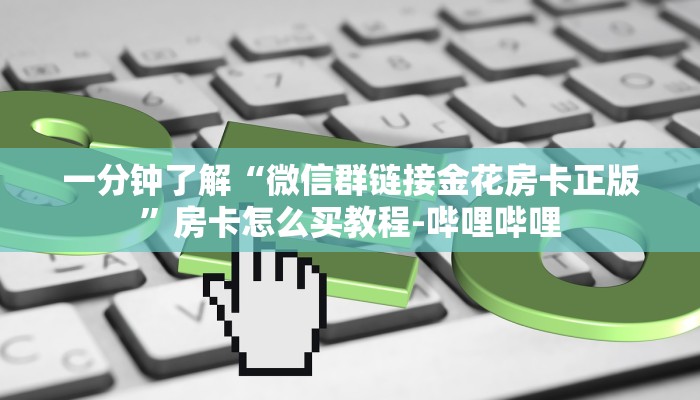 一分钟了解“微信群链接金花房卡正版”房卡怎么买教程-哔哩哔哩