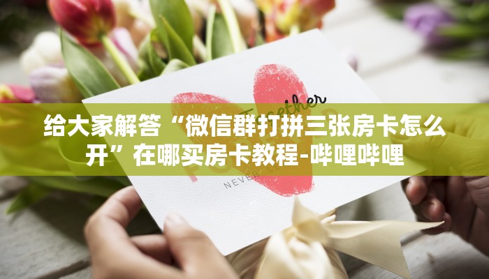 给大家解答“微信群打拼三张房卡怎么开”在哪买房卡教程-哔哩哔哩