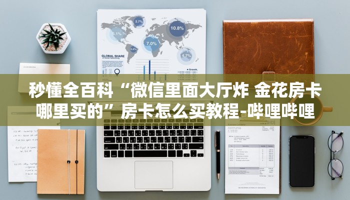 秒懂全百科“微信里面大厅炸 金花房卡哪里买的”房卡怎么买教程-哔哩哔哩
