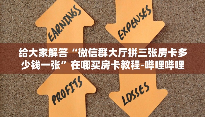 给大家解答“微信群大厅拼三张房卡多少钱一张”在哪买房卡教程-哔哩哔哩 给大家解答“微信群大厅拼三张房卡多少钱一张”在哪买房卡教程-哔哩哔哩