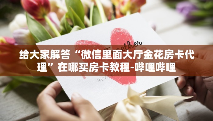 给大家解答“微信里面大厅金花房卡代理”在哪买房卡教程-哔哩哔哩