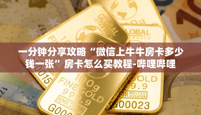 一分钟分享攻略“微信上牛牛房卡多少钱一张”房卡怎么买教程-哔哩哔哩 一分钟分享攻略“微信上牛牛房卡多少钱一张”房卡怎么买教程-哔哩哔哩