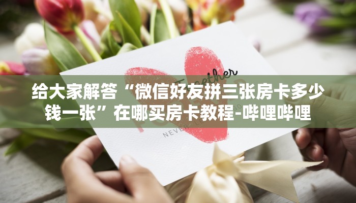给大家解答“微信好友拼三张房卡多少钱一张”在哪买房卡教程-哔哩哔哩