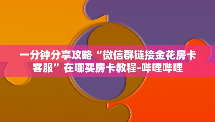 一分钟分享攻略“微信群链接金花房卡客服”在哪买房卡教程-哔哩哔哩