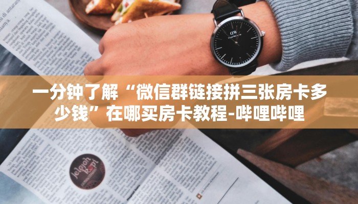 一分钟了解“微信群链接拼三张房卡多少钱”在哪买房卡教程-哔哩哔哩 一分钟了解“微信群链接拼三张房卡多少钱”在哪买房卡教程-哔哩哔哩