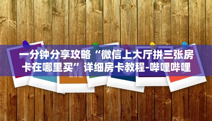 一分钟分享攻略“微信上大厅拼三张房卡在哪里买”详细房卡教程-哔哩哔哩