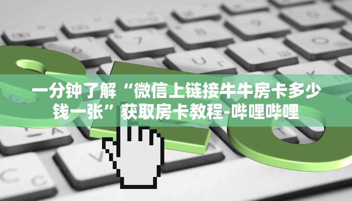 一分钟了解“微信上链接牛牛房卡多少钱一张”获取房卡教程-哔哩哔哩 一分钟了解“微信上链接牛牛房卡多少钱一张”获取房卡教程-哔哩哔哩