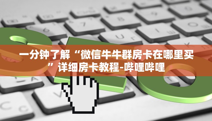 一分钟分享攻略“微信上打拼三张房卡联系方式”获取房卡教程-哔哩哔哩