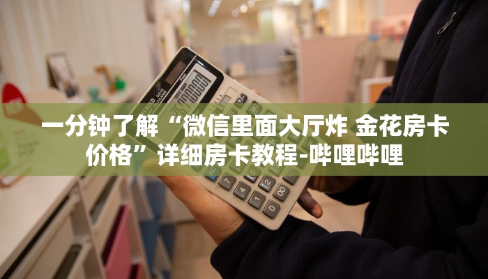 一分钟了解“微信里面大厅炸 金花房卡价格”详细房卡教程-哔哩哔哩