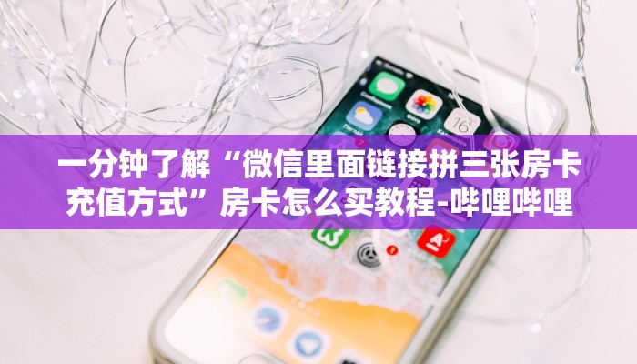 一分钟了解“微信里面链接拼三张房卡充值方式”房卡怎么买教程-哔哩哔哩 一分钟了解“微信里面链接拼三张房卡充值方式”房卡怎么买教程-哔哩哔哩