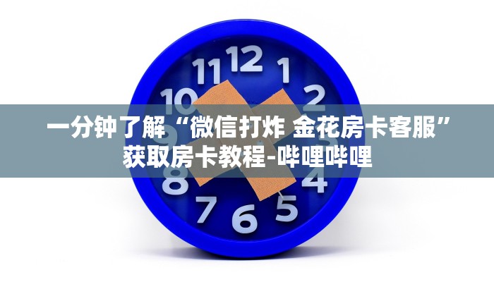 一分钟了解“微信打炸 金花房卡客服”获取房卡教程-哔哩哔哩