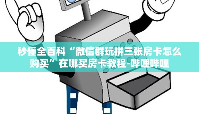 秒懂全百科“微信群玩拼三张房卡怎么购买”在哪买房卡教程-哔哩哔哩