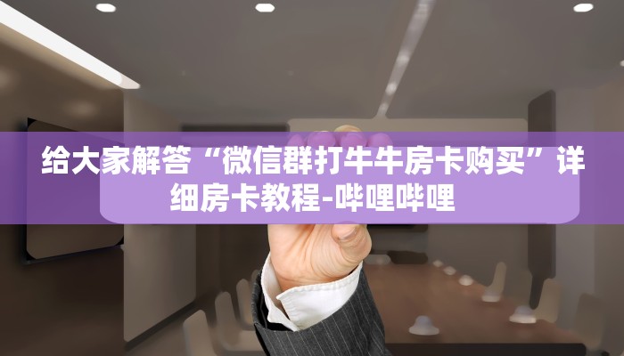 给大家解答“微信群打牛牛房卡购买”详细房卡教程-哔哩哔哩