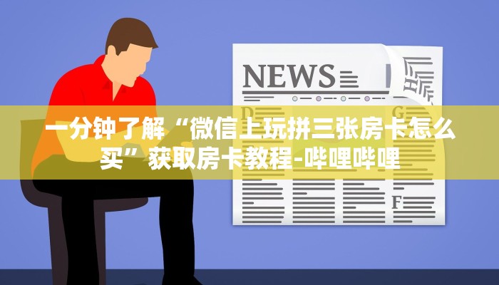 一分钟了解“微信上玩拼三张房卡怎么买”获取房卡教程-哔哩哔哩
