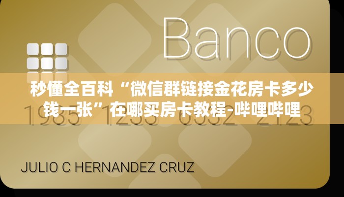 秒懂全百科“微信群链接金花房卡多少钱一张”在哪买房卡教程-哔哩哔哩