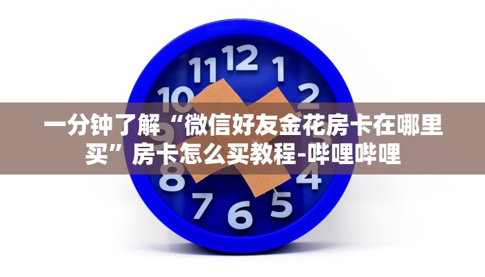一分钟了解“微信好友金花房卡在哪里买”房卡怎么买教程-哔哩哔哩