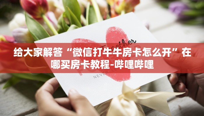 给大家解答“微信打牛牛房卡怎么开”在哪买房卡教程-哔哩哔哩