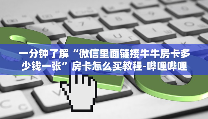 一分钟了解“微信里面链接牛牛房卡多少钱一张”房卡怎么买教程-哔哩哔哩