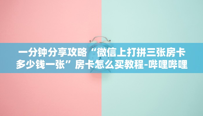 一分钟分享攻略“微信上打拼三张房卡多少钱一张”房卡怎么买教程-哔哩哔哩