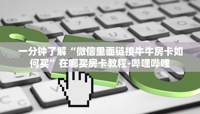 一分钟了解“微信里面链接牛牛房卡如何买”在哪买房卡教程-哔哩哔哩