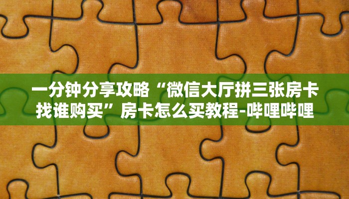 给大家解答“微信里面玩牛牛房卡怎么开”获取房卡教程-哔哩哔哩