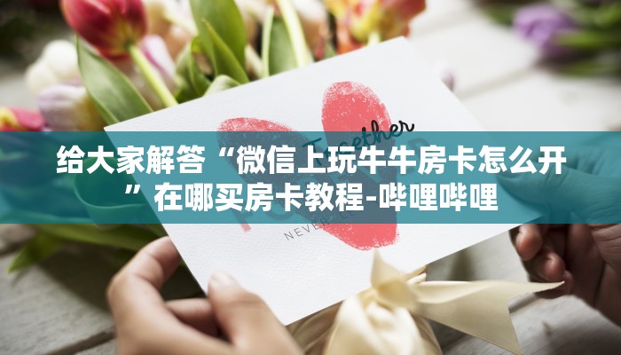 给大家解答“微信上玩牛牛房卡怎么开”在哪买房卡教程-哔哩哔哩