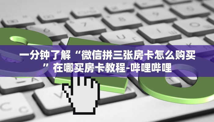 一分钟了解“微信拼三张房卡怎么购买”在哪买房卡教程-哔哩哔哩