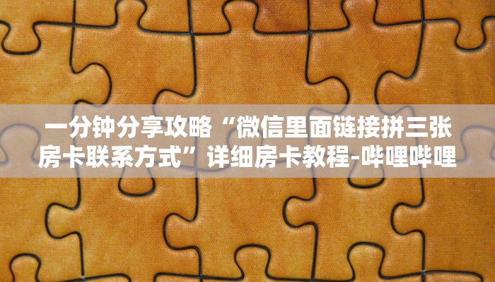 一分钟分享攻略“微信里面链接拼三张房卡联系方式”详细房卡教程-哔哩哔哩