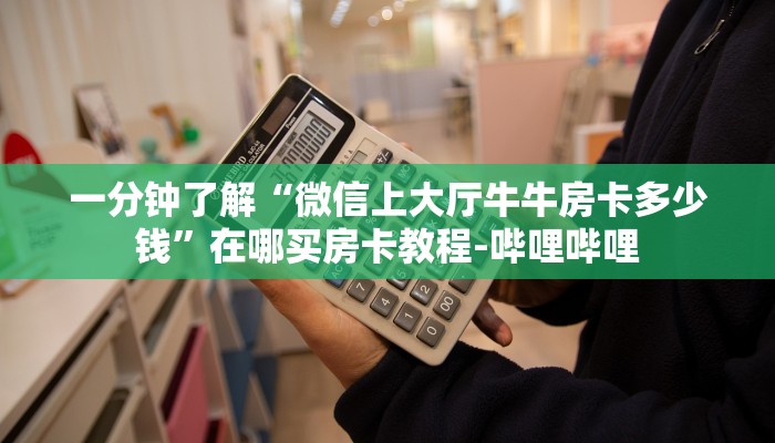 一分钟了解“微信上大厅牛牛房卡多少钱”在哪买房卡教程-哔哩哔哩