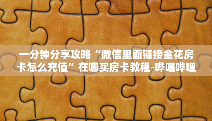 一分钟分享攻略“微信里面链接金花房卡怎么充值”在哪买房卡教程-哔哩哔哩