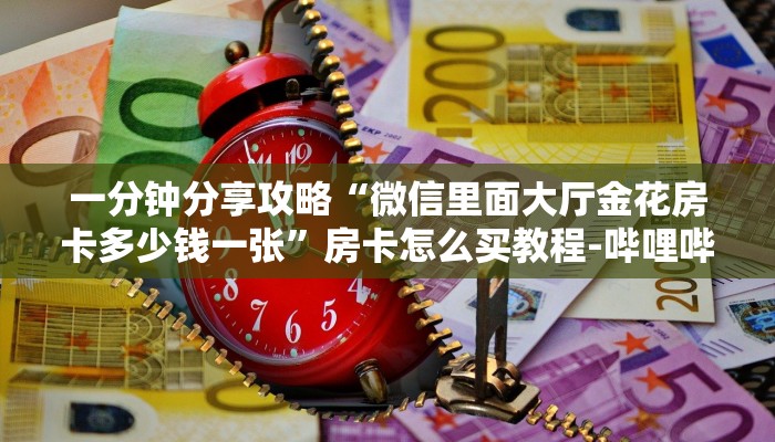 一分钟分享攻略“微信里面大厅金花房卡多少钱一张”房卡怎么买教程-哔哩哔哩