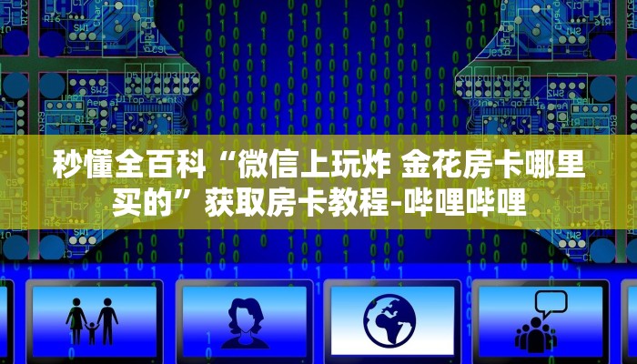 秒懂全百科“微信上玩炸 金花房卡哪里买的”获取房卡教程-哔哩哔哩