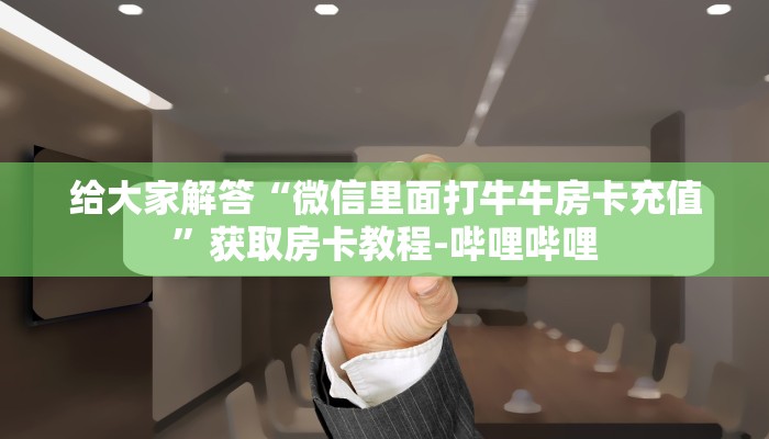 给大家解答“微信里面打牛牛房卡充值”获取房卡教程-哔哩哔哩