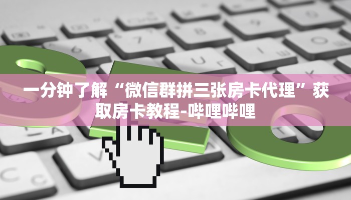 一分钟了解“微信群拼三张房卡代理”获取房卡教程-哔哩哔哩