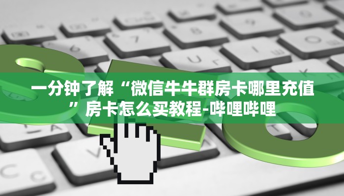 一分钟了解“微信牛牛群房卡哪里充值”房卡怎么买教程-哔哩哔哩