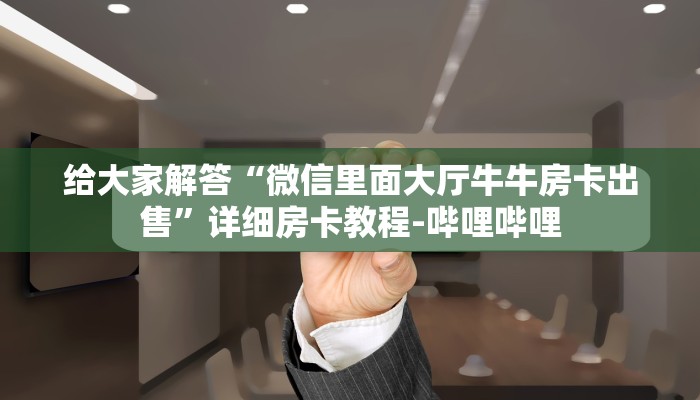 给大家解答“微信里面大厅牛牛房卡出售”详细房卡教程-哔哩哔哩