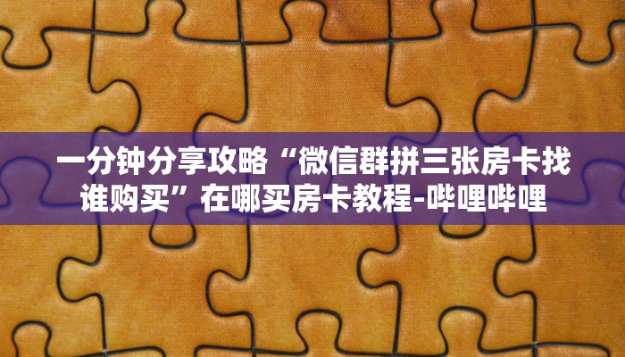 一分钟分享攻略“微信群拼三张房卡找谁购买”在哪买房卡教程-哔哩哔哩