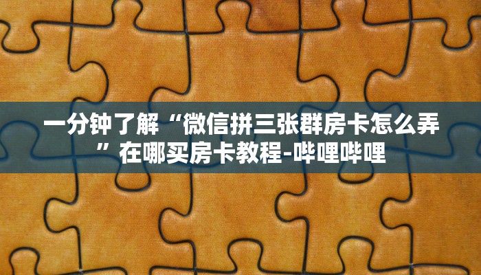 一分钟了解“微信拼三张群房卡怎么弄”在哪买房卡教程-哔哩哔哩