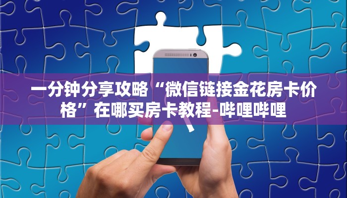 一分钟分享攻略“微信链接金花房卡价格”在哪买房卡教程-哔哩哔哩
