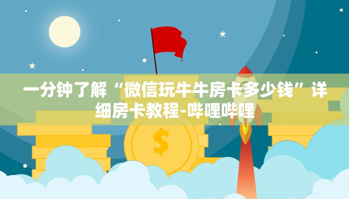 一分钟了解“微信玩牛牛房卡多少钱”详细房卡教程-哔哩哔哩 一分钟了解“微信玩牛牛房卡多少钱”详细房卡教程-哔哩哔哩