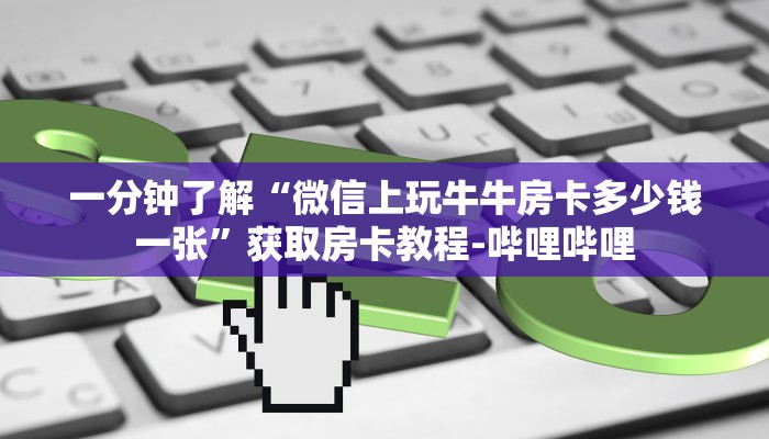 一分钟了解“微信上玩牛牛房卡多少钱一张”获取房卡教程-哔哩哔哩 一分钟了解“微信上玩牛牛房卡多少钱一张”获取房卡教程-哔哩哔哩