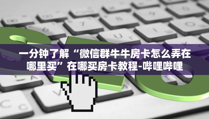 一分钟了解“微信群牛牛房卡怎么弄在哪里买”在哪买房卡教程-哔哩哔哩