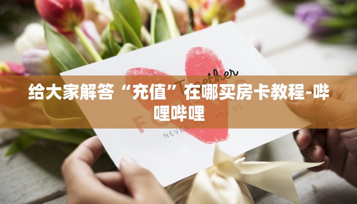 给大家解答“充值”在哪买房卡教程-哔哩哔哩