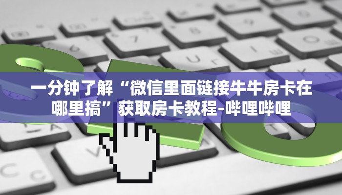 一分钟了解“微信里面链接牛牛房卡在哪里搞”获取房卡教程-哔哩哔哩