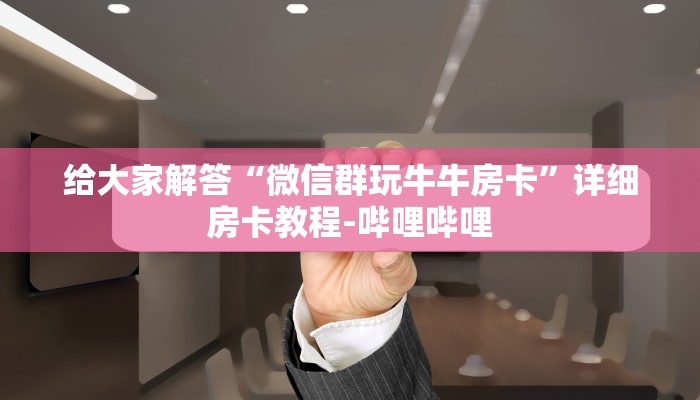 给大家解答“微信群玩牛牛房卡”详细房卡教程-哔哩哔哩