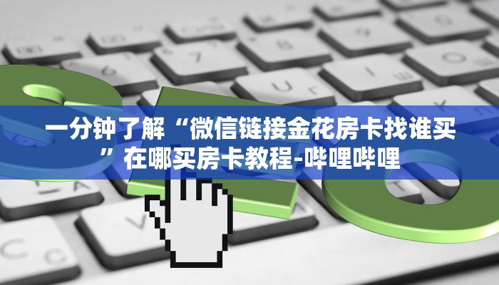 一分钟了解“微信链接金花房卡找谁买”在哪买房卡教程-哔哩哔哩