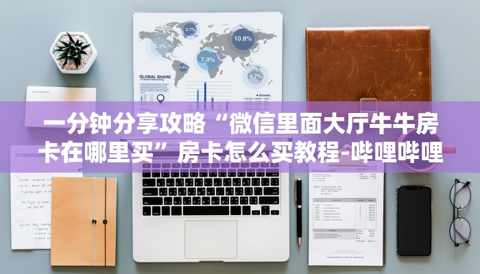 一分钟分享攻略“微信里面大厅牛牛房卡在哪里买”房卡怎么买教程-哔哩哔哩