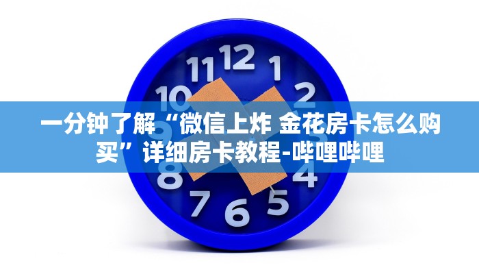 一分钟了解“微信上炸 金花房卡怎么购买”详细房卡教程-哔哩哔哩