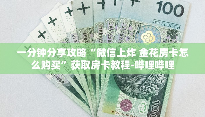 一分钟分享攻略“微信上炸 金花房卡怎么购买”获取房卡教程-哔哩哔哩